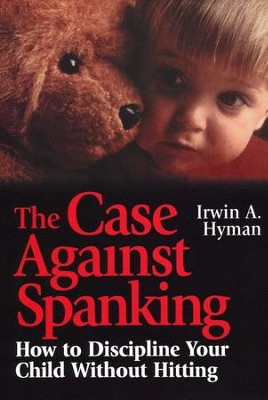 The Case Against Spanking: How to Discipline Your Child Without Hitting  -     By: Irwin A. Hyman
