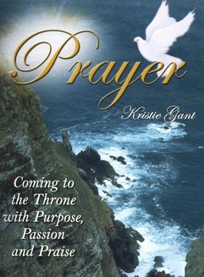 Prayer: Coming to the Throne with Purpose, Passion and Praise  -     By: Kristie Gant
