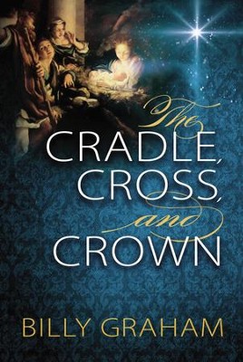 The Cradle, Cross, and Crown   -     By: Billy Graham
