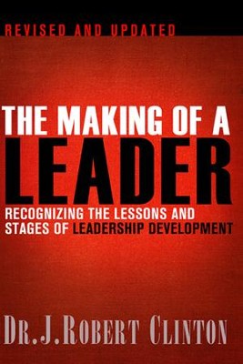 The Making of a Leader: Recognizing the Lessons and Stages of Leadership Development  -     By: Dr. J. Robert Clinton
