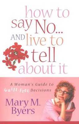 How to Say No...and Live to Tell About It: A Woman's Guide to Guilt-Free Decisions  -     By: Mary M. Byers
