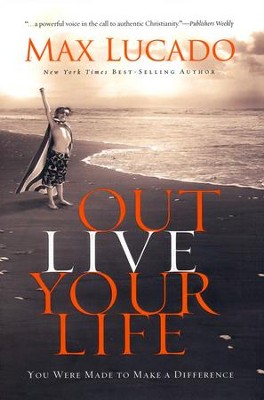 Outlive Your Life: You Were Made to Make A Difference  -     By: Max Lucado

