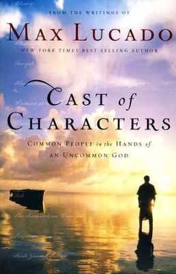 Cast of Characters: Common People in the Hands of an  Uncommon God  -     By: Max Lucado
