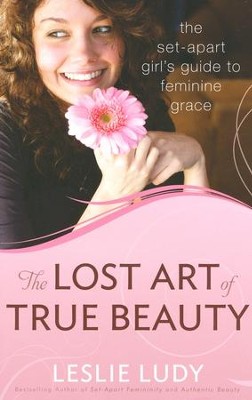 The Lost Art of True Beauty: The Set-Apart Girls Guide  to Feminine Grace  -     By: Leslie Ludy
