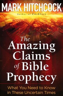 The Amazing Claims of Bible Prophecy: What You Need    in These Uncertain Times  -     By: Mark Hitchcock
