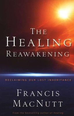 The Healing Reawakening: Reclaiming Our Lost Inheritance  -     By: Francis MacNutt
