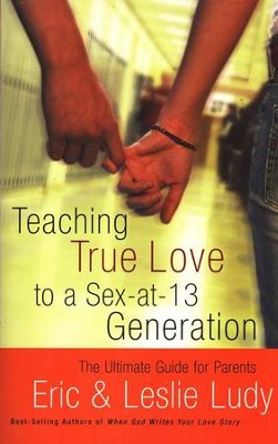 Teaching True Love to a Sex-at-13 Generation  -     By: Eric Ludy, Leslie Ludy
