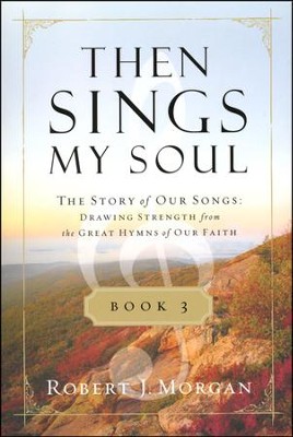 Then Sings My Soul: The Story of Our Songs: Drawing Strength from the Great Hymns of Our Faith, Book 3  -     By: Robert Morgan
