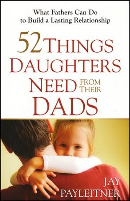 52 Things Daughters Need from Their Dads: What Fathers Can Do to Build a Lasting Relationship  -     By: Jay Payleitner
