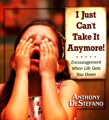 I Just Can't Take It Anymore!  -     By: Anthony DeStefano
