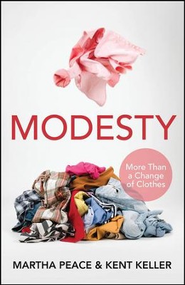 Modesty: More Than a Change of Clothes                -     By: Martha Peace, Kent Keller
