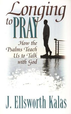 Longing to Pray: How to the Psalms Teach Us to Talk with God  -     By: J. Ellsworth Kalas
