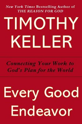 Every Good Endeavor: Connecting Your Work to God's Plan for the World   -     By: Timothy Keller
