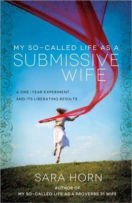 My So-Called Life As a Submissive Wife: A One-Year  Experiment ... and Its Liberating Results  -     By: Sara Horn
