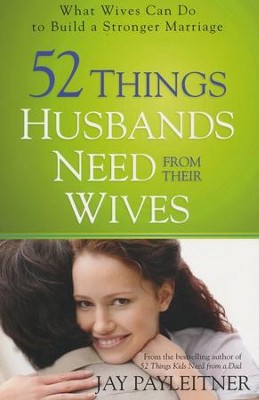 52 Things Husbands Need from Their Wives: What Wives Can Do to Build a Stronger Marriage  -     By: Jay Payleitner
