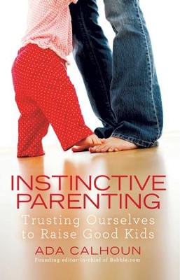 Instinctive Parenting: Trusting Ourselves to Raise Good Kids - eBook  -     By: Ada Calhoun
