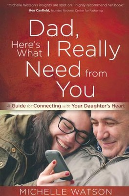 Dad, Here's What I Really Need from You: A Guide for Connecting with Your Daughter's Heart  -     By: Michelle Watson
