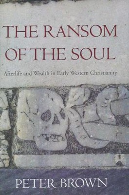 The Ransom of the Soul: Afterlife and Wealth in Early Western Christianity  -     By: Peter Brown
