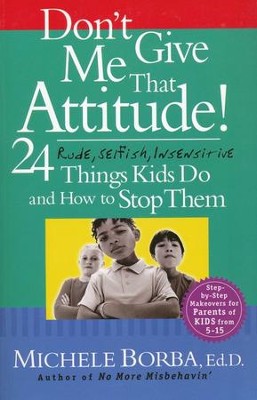 Don't Give Me That Attitude: 24 Rude, Selfish, Insensitive Things Kids Do and How to Stop Them  -     By: Michele Borba
