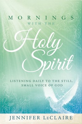 Mornings With the Holy Spirit: Listening Daily to the Still,  Small Voice of God  -     By: Jennifer LeClaire
