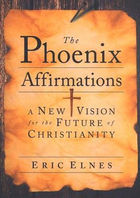 The Phoenix Affirmations: A New Vision for the Future of Christianity  -     By: Eric Elnes
