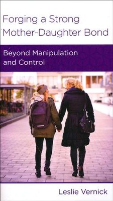 Forging a Strong Mother-Daughter Bond: Beyond Manipulation and Control  -     By: Leslie Vernick
