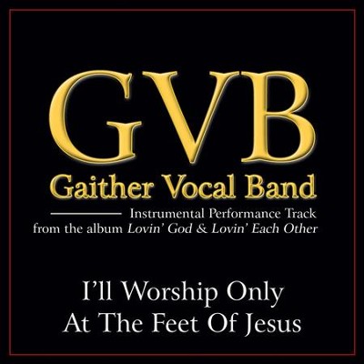 I'll Worship Only At the Feet of Jesus (Low Key Performance Track Without Background Vocals)  [Music Download] -     By: Gaither Vocal Band
