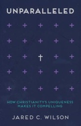 Unparalleled: How Christianity's Uniqueness Makes It Compelling