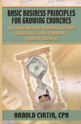 Basic Business Principles for Growing Churches: Accounting and Administrative Guidelines that Promote Church Growth