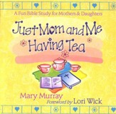 Just Mom and Me Having Tea: A Devotional Bible Study for Mothers and Daughters