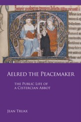 Aelred the Peacemaker: The Public Life of a Cistercian Abbot