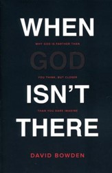 When God Isn't There: Why God Is Farther Than You Think, but Closer Than You Dare Imagine