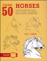 Draw 50 Horses: The Step-by-Step Way to Draw Broncos, Arabians, Thoroughbreds, Dancers, Prancers, and More