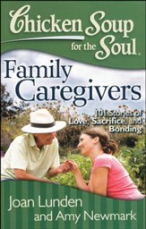 Chicken Soup for the Soul: Family Caregivers: 101 Stories of Love, Sacrifice, and Bonding