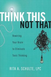 Think This Not That: Rewiring Your Brain to Eliminate Toxic Thinking