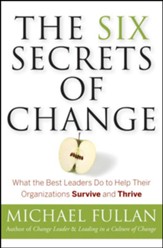 The Six Secrets of Change: What the Best Leaders Do to Help Their Organizations Survive and Thrive