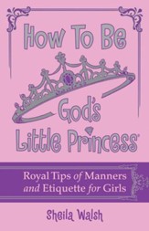 How to Be God's Little Princess: Royal Tips on Manners and Etiquette for Girls - eBook