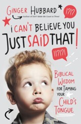 I Can't Believe You Just Said That! Biblical Wisdom for Taming Your Child's Tongue