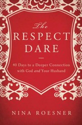 The Respect Dare: 40 Days to a Deeper Connection with God and Your Husband