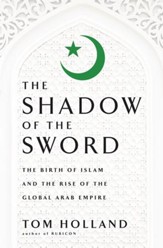 The Shadow of the Sword: The Birth of Islam and the Rise of the Global Arab Empire - eBook