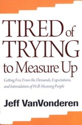 Tired of Trying to Measure Up, repackaged edition: Getting Free from the Demands, Expectations, and Intimidation of Well-Meaning Christians