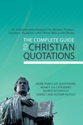 The Complete Guide to Christian Quotations: An Indispensable Resource for Writers, Pastors, Teachers, Students-and Anyone Else Who Loves Books - eBook