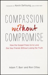 Compassion Without Compromise: How the Gospel Frees Us to Love Our Gay Friends Without Losing the Truth