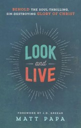 Look and Live: Behold the Soul-Thrilling, Sin-Destroying Glory of Christ