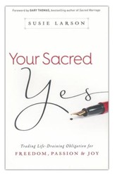 Your Sacred Yes: Trading Life-Draining Obligation for Freedom, Passion, and Joy