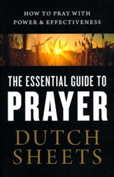 The Essential Guide to Prayer: How to Pray with Power & Effectiveness