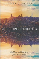 Worshiping Politics: Problems and Practices for a Public Faith