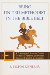 Being United Methodist in the Bible Belt: A Theological Survival Guide for Youth, Parents, and Other Confused United Methodists