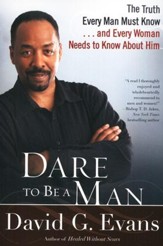 Dare to Be a Man: The Truth Every Man Must Know and Every Woman Needs to Know About Him