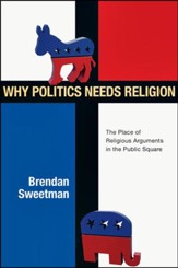 Why Politics Needs Religion: The Place of Religious Arguments in the Public Square - PDF Download [Download]